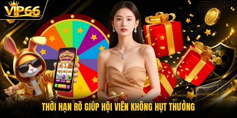 Thời hạn rõ giúp hội viên không hụt thưởng