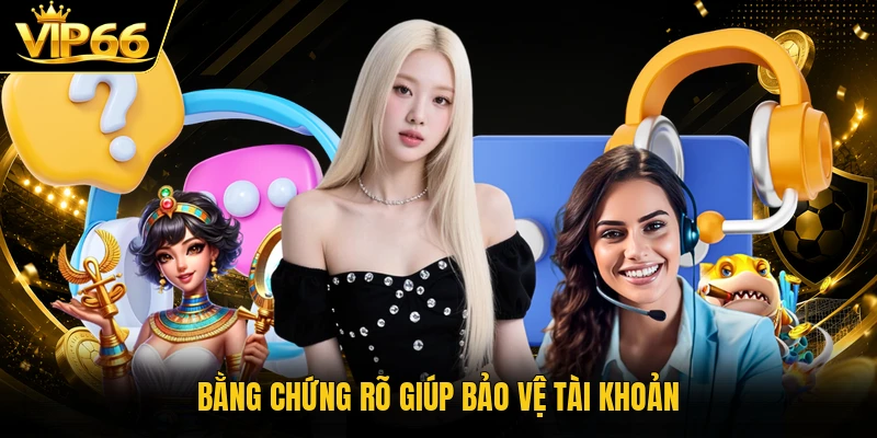 Bằng chứng rõ giúp bảo vệ tài khoản