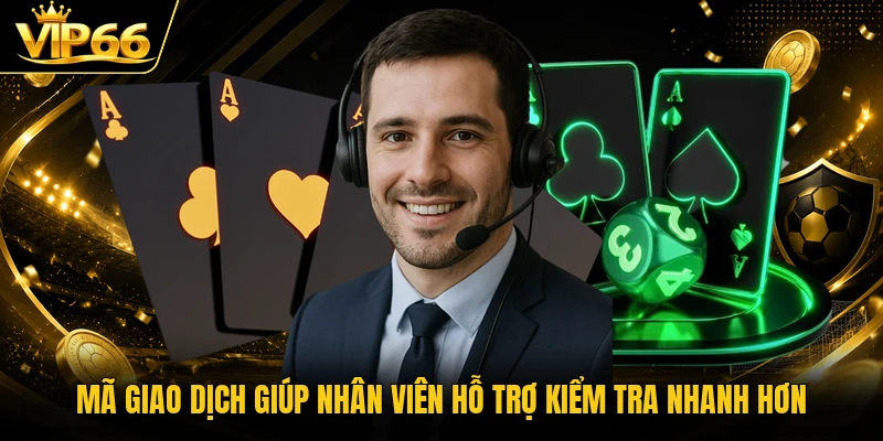 Mã giao dịch giúp nhân viên hỗ trợ kiểm tra nhanh hơn