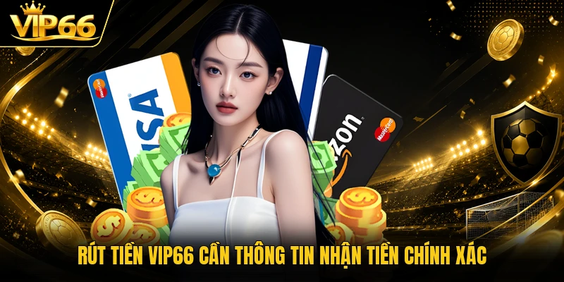 Rút tiền Vip66 cần thông tin nhận tiền chính xác
