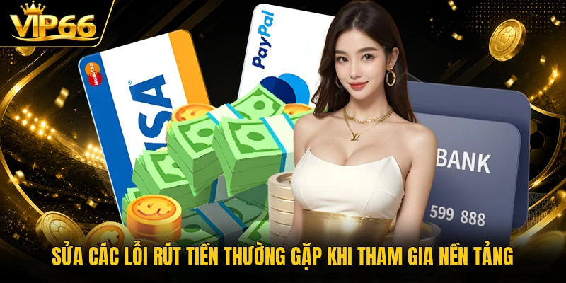 Sửa các lỗi rút tiền thường gặp khi tham gia nền tảng