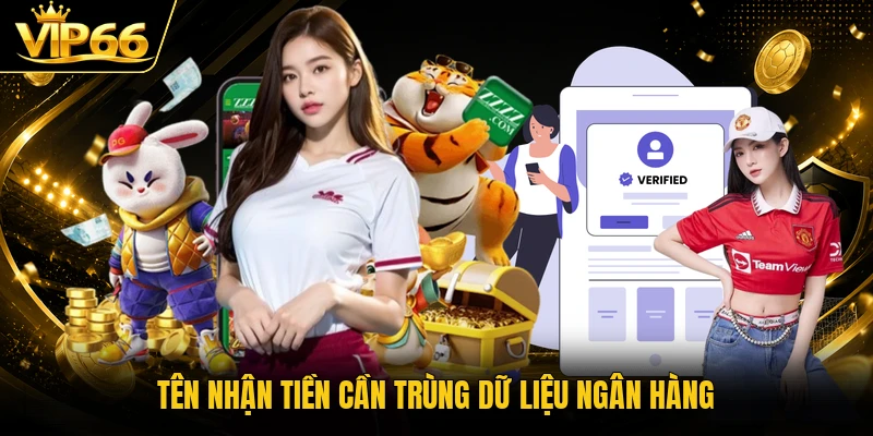 Tên nhận tiền cần trùng dữ liệu ngân hàng