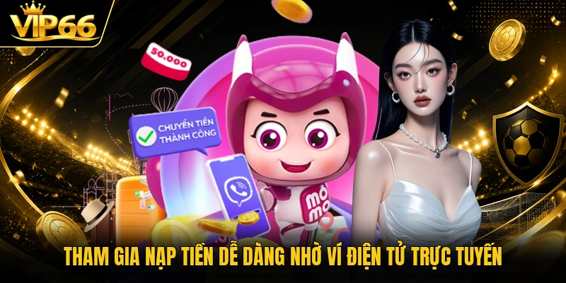 Tham gia nạp tiền dễ dàng nhờ ví điện tử trực tuyến